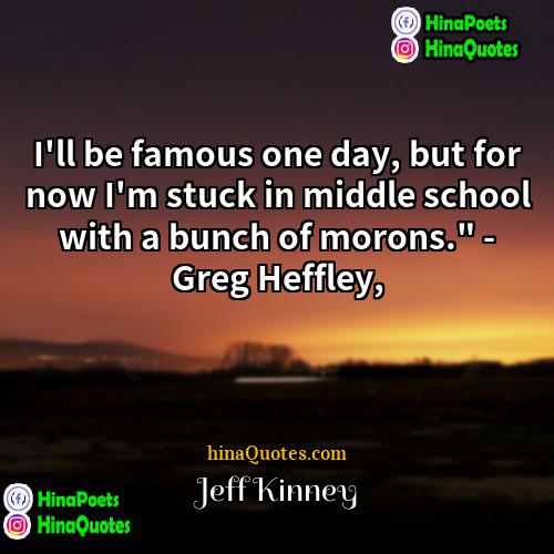 Jeff Kinney Quotes | I'll be famous one day, but for